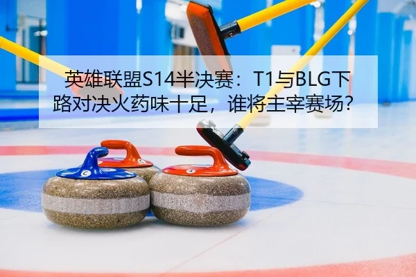 英雄联盟S14半决赛：T1与BLG下路对决火药味十足，谁将主宰赛场？